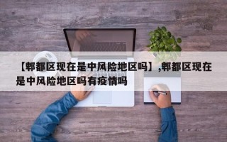 【郫都区现在是中风险地区吗】,郫都区现在是中风险地区吗有疫情吗