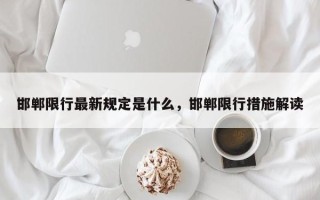 邯郸限行最新规定是什么，邯郸限行措施解读