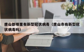 唐山都哪里有新型冠状病毒（唐山市有新型冠状病毒吗）