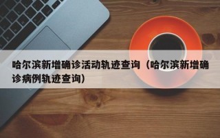 哈尔滨新增确诊活动轨迹查询（哈尔滨新增确诊病例轨迹查询）