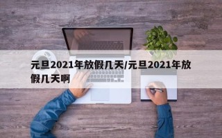 元旦2021年放假几天/元旦2021年放假几天啊