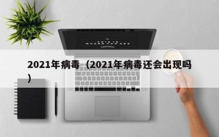 2021年病毒（2021年病毒还会出现吗）