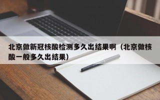 北京做新冠核酸检测多久出结果啊（北京做核酸一般多久出结果）
