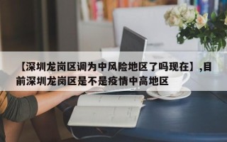【深圳龙岗区调为中风险地区了吗现在】,目前深圳龙岗区是不是疫情中高地区