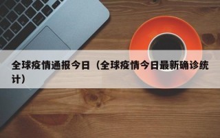 全球疫情通报今日（全球疫情今日最新确诊统计）