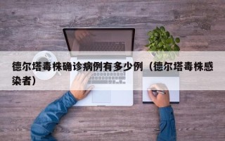 德尔塔毒株确诊病例有多少例（德尔塔毒株感染者）