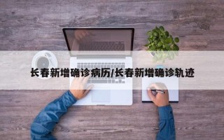 长春新增确诊病历/长春新增确诊轨迹