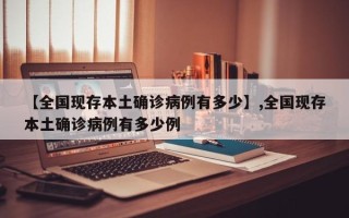 【全国现存本土确诊病例有多少】,全国现存本土确诊病例有多少例