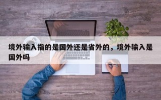 境外输入指的是国外还是省外的，境外输入是国外吗