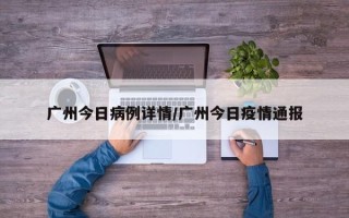 广州今日病例详情/广州今日疫情通报