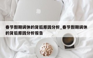 春节假期调休的背后原因分析_春节假期调休的背后原因分析报告