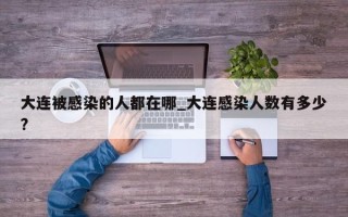 大连被感染的人都在哪_大连感染人数有多少?