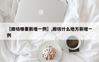 【廊坊哪里新增一例】,廊坊什么地方新增一例