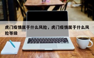 虎门疫情属于什么风险，虎门疫情属于什么风险等级