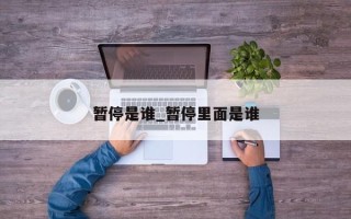 暂停是谁_暂停里面是谁