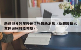 新疆部分列车停运了吗最新消息（新疆疫情火车停运啥时能恢复）