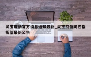 灵宝疫情官方消息通知最新_灵宝疫情防控指挥部最新公告