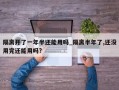 隔离开了一年半还能用吗_隔离半年了,还没用完还能用吗?