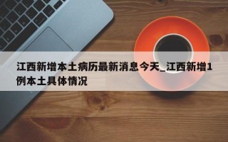 江西新增本土病历最新消息今天_江西新增1例本土具体情况