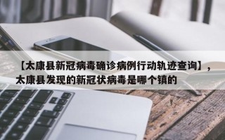 【太康县新冠病毒确诊病例行动轨迹查询】,太康县发现的新冠状病毒是哪个镇的