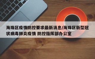 海珠区疫情防控要求最新消息/海珠区新型冠状病毒肺炎疫情 防控指挥部办公室