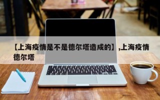 【上海疫情是不是德尔塔造成的】,上海疫情 德尔塔