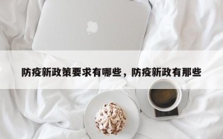 防疫新政策要求有哪些，防疫新政有那些