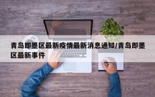 青岛即墨区最新疫情最新消息通知/青岛即墨区最新事件