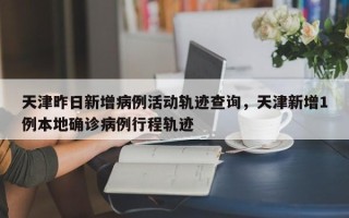 天津昨日新增病例活动轨迹查询，天津新增1例本地确诊病例行程轨迹