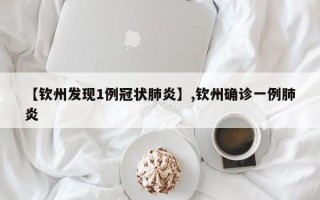【钦州发现1例冠状肺炎】,钦州确诊一例肺炎