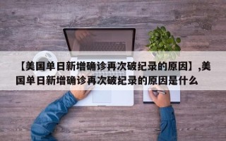 【美国单日新增确诊再次破纪录的原因】,美国单日新增确诊再次破纪录的原因是什么