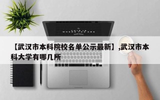 【武汉市本科院校名单公示最新】,武汉市本科大学有哪几所