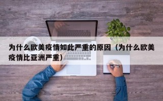 为什么欧美疫情如此严重的原因（为什么欧美疫情比亚洲严重）