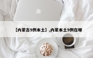 【内蒙古9例本土】,内蒙本土9例在哪