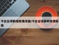 今日全球新增疫情详细/今日全球最新疫情新增