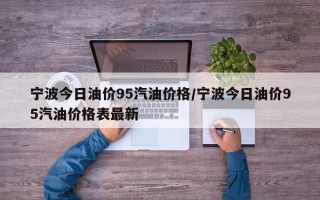 宁波今日油价95汽油价格/宁波今日油价95汽油价格表最新