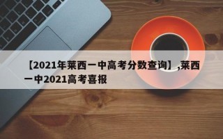 【2021年莱西一中高考分数查询】,莱西一中2021高考喜报