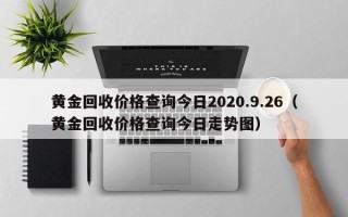 黄金回收价格查询今日2020.9.26（黄金回收价格查询今日走势图）
