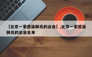 【北京一家感染肺炎的企业】,北京一家感染肺炎的企业名单