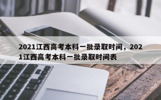 2021江西高考本科一批录取时间，2021江西高考本科一批录取时间表