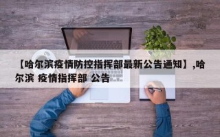 【哈尔滨疫情防控指挥部最新公告通知】,哈尔滨 疫情指挥部 公告