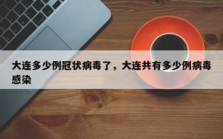 大连多少例冠状病毒了，大连共有多少例病毒感染
