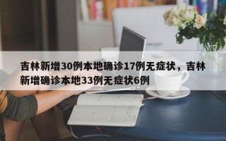 吉林新增30例本地确诊17例无症状，吉林新增确诊本地33例无症状6例