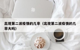 出现第二波疫情的几率（出现第二波疫情的几率大吗）