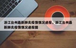 浙江台州最新肺炎疫情情况通报，浙江台州最新肺炎疫情情况通报图