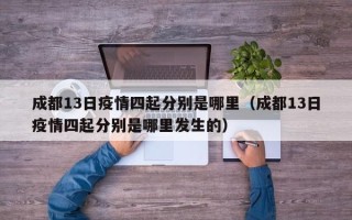 成都13日疫情四起分别是哪里（成都13日疫情四起分别是哪里发生的）