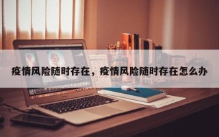 疫情风险随时存在，疫情风险随时存在怎么办