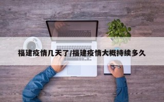 福建疫情几天了/福建疫情大概持续多久