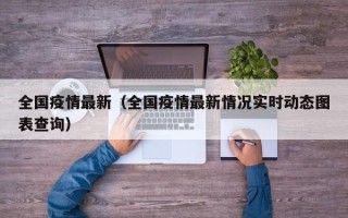 全国疫情最新（全国疫情最新情况实时动态图表查询）