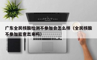 广东全民核酸检测不参加会怎么样（全民核酸不参加能查出来吗）